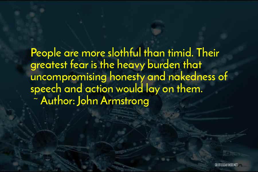 John Armstrong Quotes: People Are More Slothful Than Timid. Their Greatest Fear Is The Heavy Burden That Uncompromising Honesty And Nakedness Of Speech