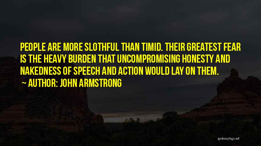 John Armstrong Quotes: People Are More Slothful Than Timid. Their Greatest Fear Is The Heavy Burden That Uncompromising Honesty And Nakedness Of Speech