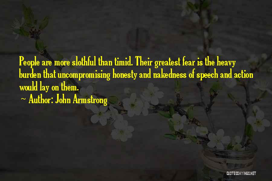 John Armstrong Quotes: People Are More Slothful Than Timid. Their Greatest Fear Is The Heavy Burden That Uncompromising Honesty And Nakedness Of Speech