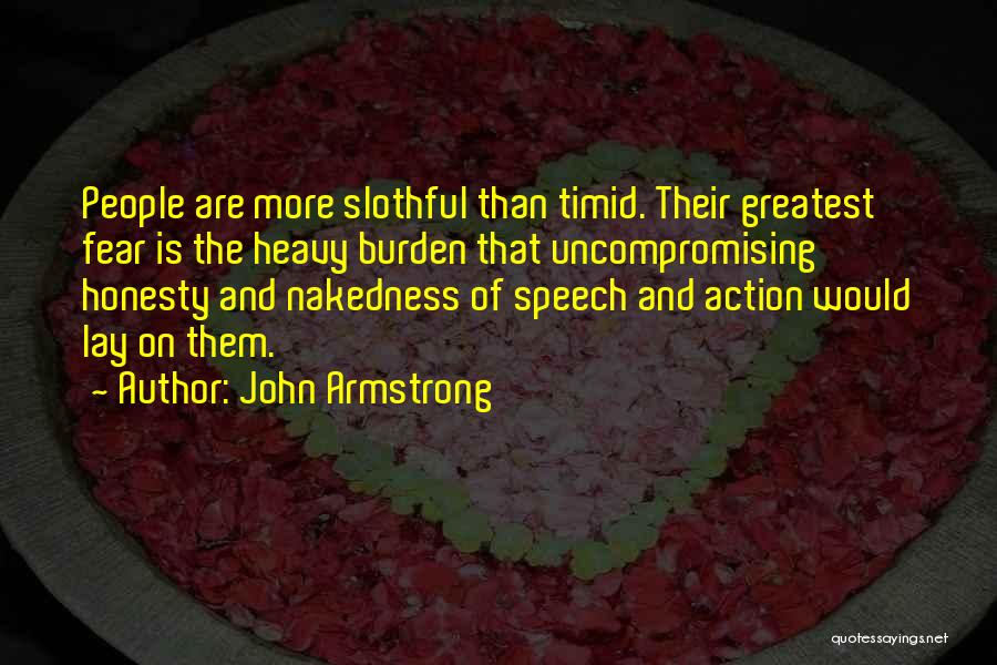 John Armstrong Quotes: People Are More Slothful Than Timid. Their Greatest Fear Is The Heavy Burden That Uncompromising Honesty And Nakedness Of Speech