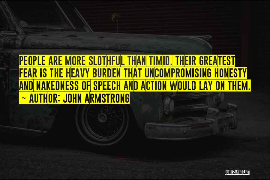 John Armstrong Quotes: People Are More Slothful Than Timid. Their Greatest Fear Is The Heavy Burden That Uncompromising Honesty And Nakedness Of Speech