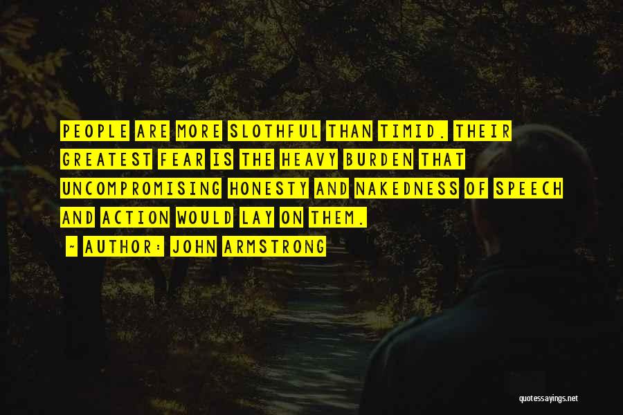 John Armstrong Quotes: People Are More Slothful Than Timid. Their Greatest Fear Is The Heavy Burden That Uncompromising Honesty And Nakedness Of Speech