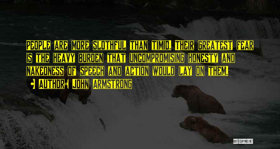 John Armstrong Quotes: People Are More Slothful Than Timid. Their Greatest Fear Is The Heavy Burden That Uncompromising Honesty And Nakedness Of Speech