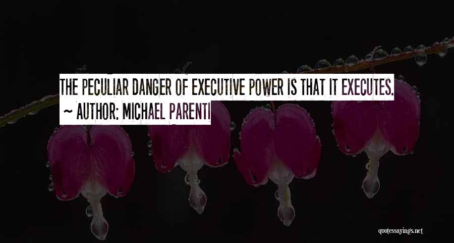 Michael Parenti Quotes: The Peculiar Danger Of Executive Power Is That It Executes.