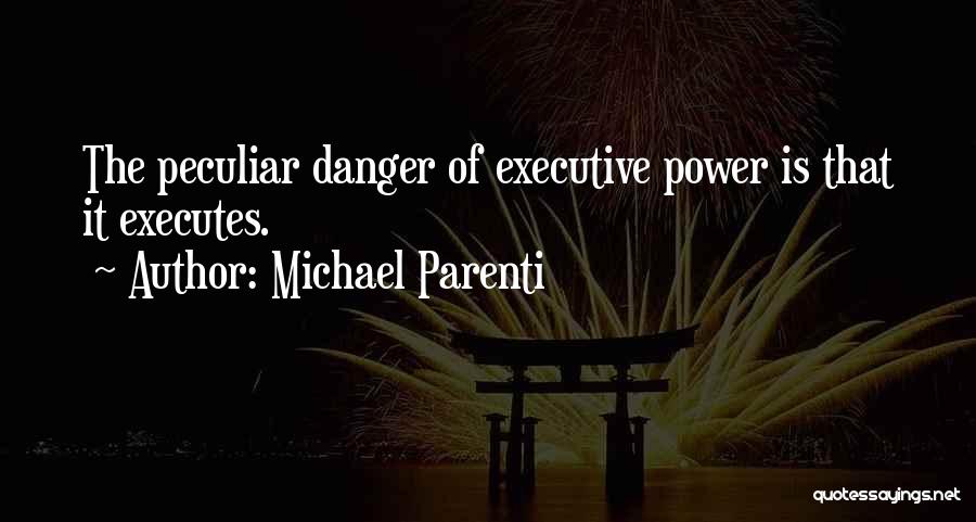 Michael Parenti Quotes: The Peculiar Danger Of Executive Power Is That It Executes.