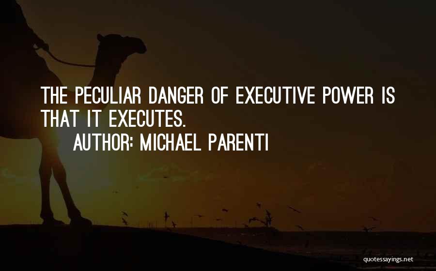 Michael Parenti Quotes: The Peculiar Danger Of Executive Power Is That It Executes.