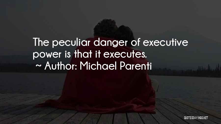 Michael Parenti Quotes: The Peculiar Danger Of Executive Power Is That It Executes.