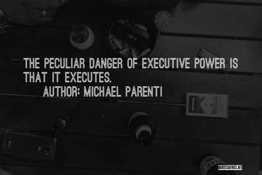 Michael Parenti Quotes: The Peculiar Danger Of Executive Power Is That It Executes.