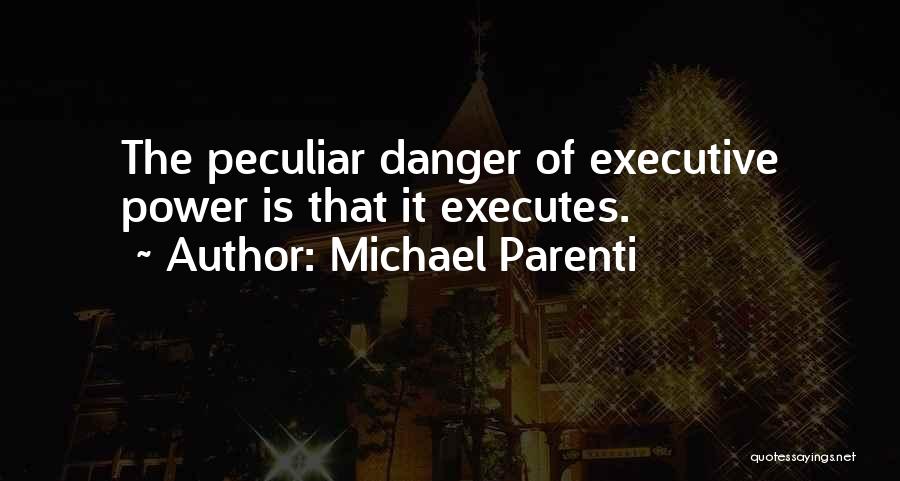 Michael Parenti Quotes: The Peculiar Danger Of Executive Power Is That It Executes.