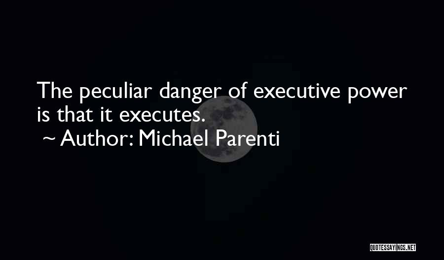 Michael Parenti Quotes: The Peculiar Danger Of Executive Power Is That It Executes.