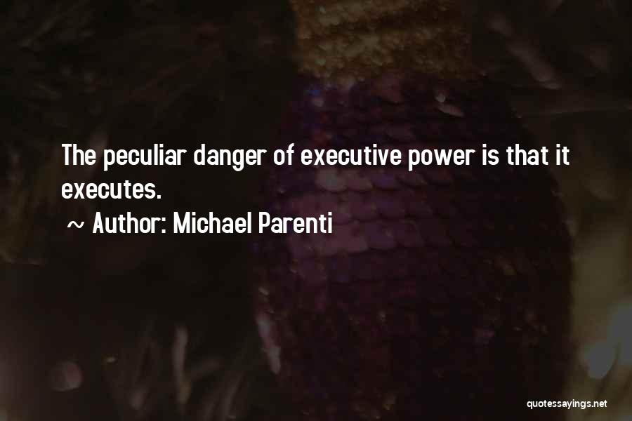 Michael Parenti Quotes: The Peculiar Danger Of Executive Power Is That It Executes.