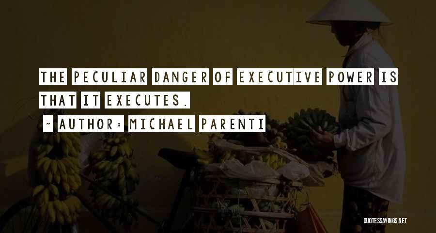 Michael Parenti Quotes: The Peculiar Danger Of Executive Power Is That It Executes.