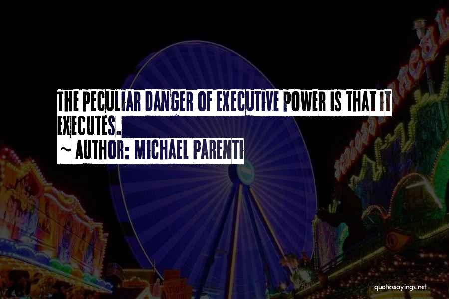 Michael Parenti Quotes: The Peculiar Danger Of Executive Power Is That It Executes.