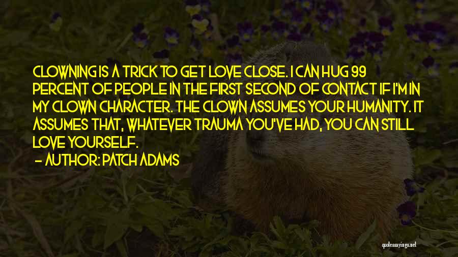 Patch Adams Quotes: Clowning Is A Trick To Get Love Close. I Can Hug 99 Percent Of People In The First Second Of