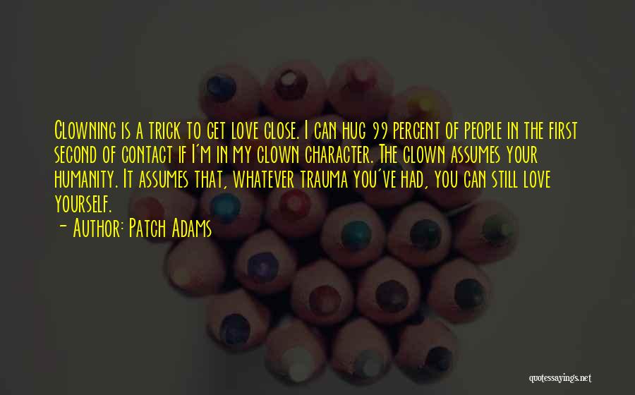 Patch Adams Quotes: Clowning Is A Trick To Get Love Close. I Can Hug 99 Percent Of People In The First Second Of