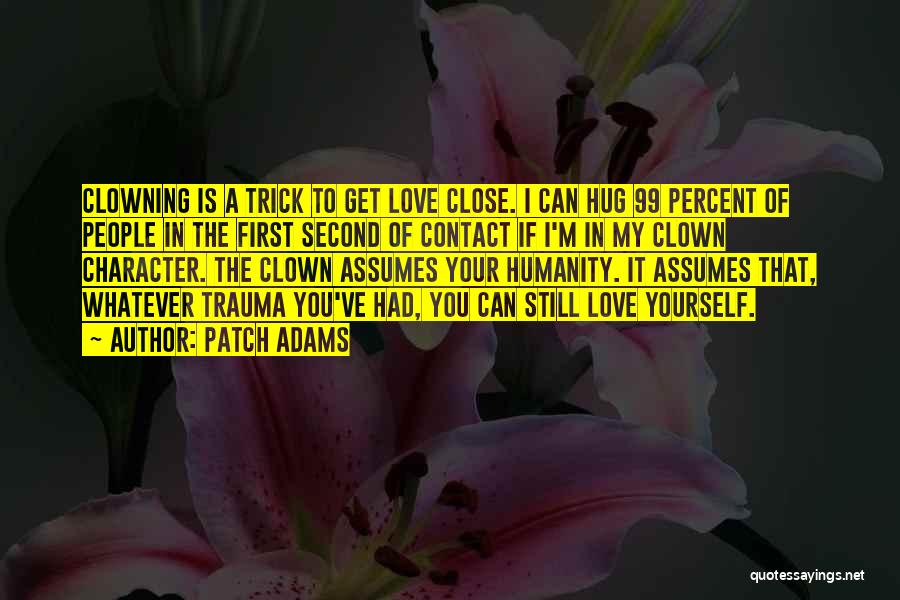 Patch Adams Quotes: Clowning Is A Trick To Get Love Close. I Can Hug 99 Percent Of People In The First Second Of