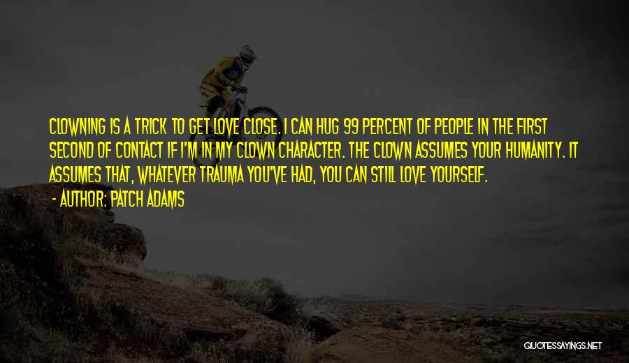Patch Adams Quotes: Clowning Is A Trick To Get Love Close. I Can Hug 99 Percent Of People In The First Second Of