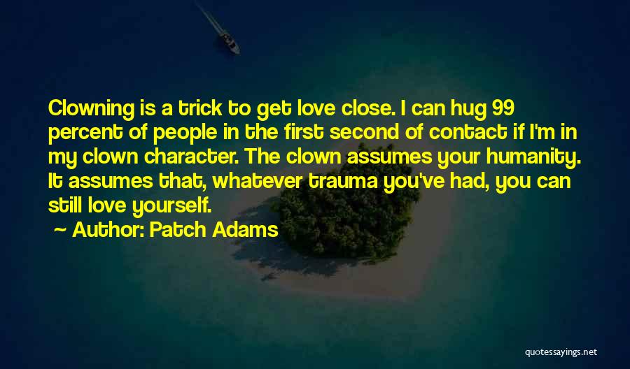 Patch Adams Quotes: Clowning Is A Trick To Get Love Close. I Can Hug 99 Percent Of People In The First Second Of