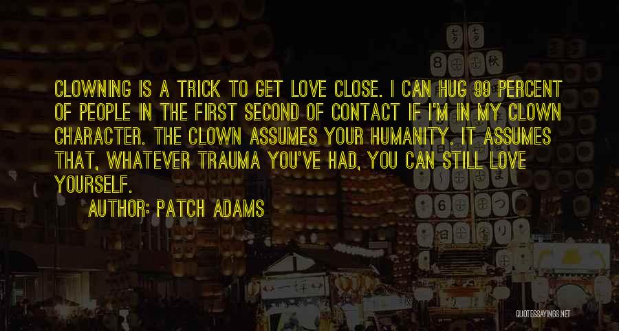 Patch Adams Quotes: Clowning Is A Trick To Get Love Close. I Can Hug 99 Percent Of People In The First Second Of