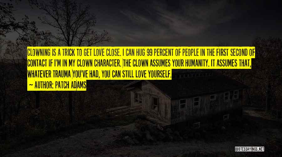 Patch Adams Quotes: Clowning Is A Trick To Get Love Close. I Can Hug 99 Percent Of People In The First Second Of