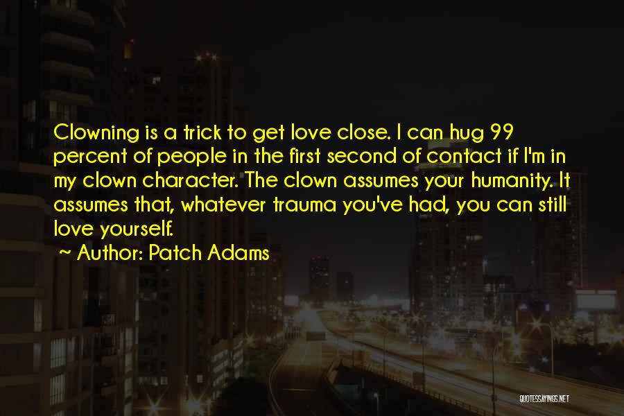 Patch Adams Quotes: Clowning Is A Trick To Get Love Close. I Can Hug 99 Percent Of People In The First Second Of