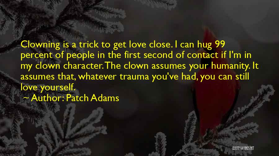 Patch Adams Quotes: Clowning Is A Trick To Get Love Close. I Can Hug 99 Percent Of People In The First Second Of