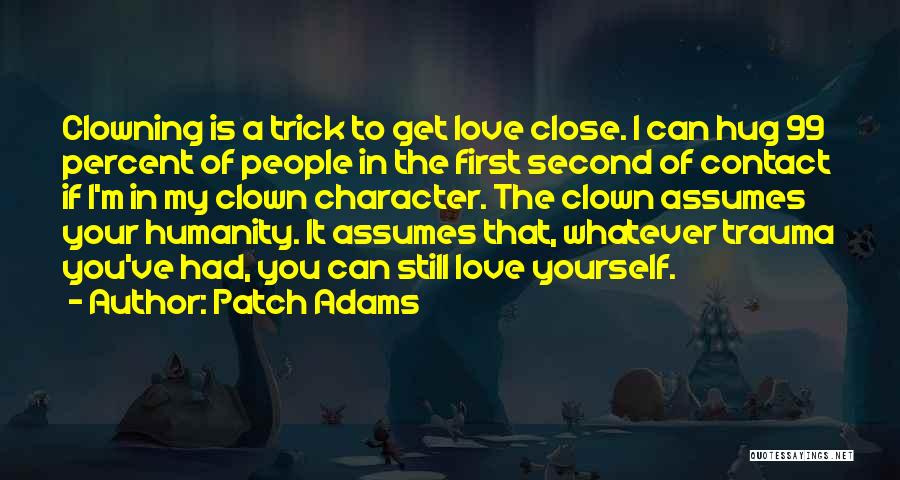 Patch Adams Quotes: Clowning Is A Trick To Get Love Close. I Can Hug 99 Percent Of People In The First Second Of