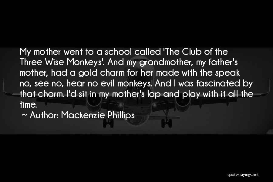 Mackenzie Phillips Quotes: My Mother Went To A School Called 'the Club Of The Three Wise Monkeys'. And My Grandmother, My Father's Mother,