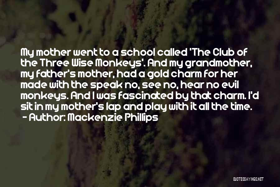 Mackenzie Phillips Quotes: My Mother Went To A School Called 'the Club Of The Three Wise Monkeys'. And My Grandmother, My Father's Mother,