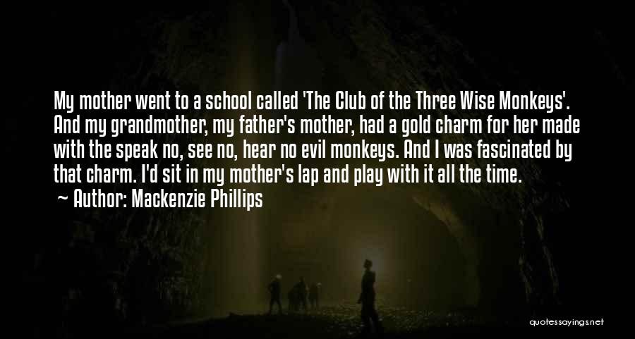 Mackenzie Phillips Quotes: My Mother Went To A School Called 'the Club Of The Three Wise Monkeys'. And My Grandmother, My Father's Mother,