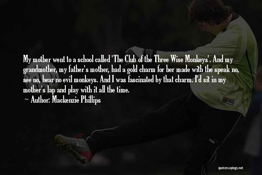 Mackenzie Phillips Quotes: My Mother Went To A School Called 'the Club Of The Three Wise Monkeys'. And My Grandmother, My Father's Mother,