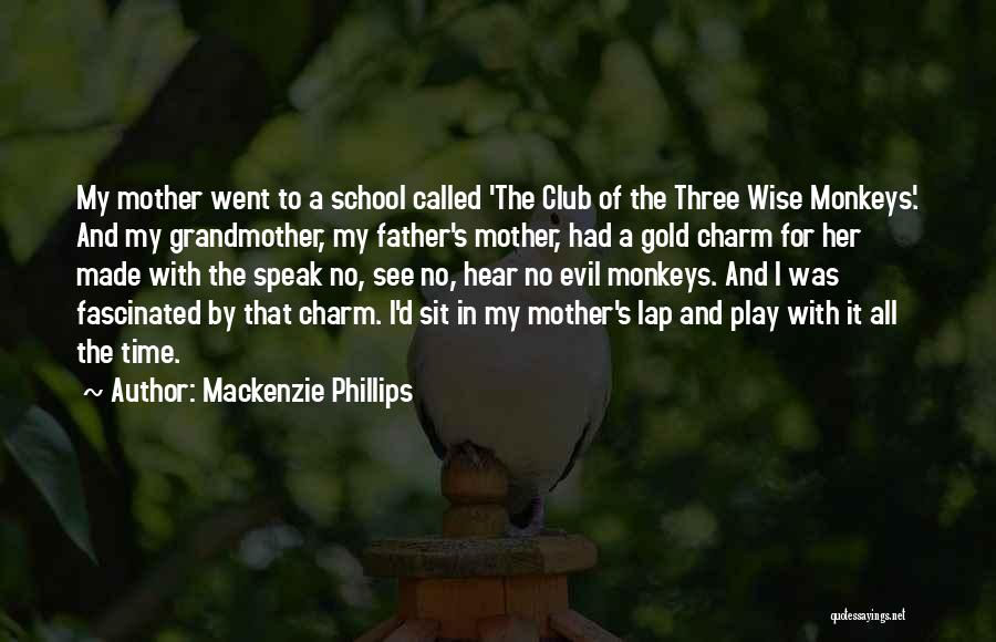 Mackenzie Phillips Quotes: My Mother Went To A School Called 'the Club Of The Three Wise Monkeys'. And My Grandmother, My Father's Mother,