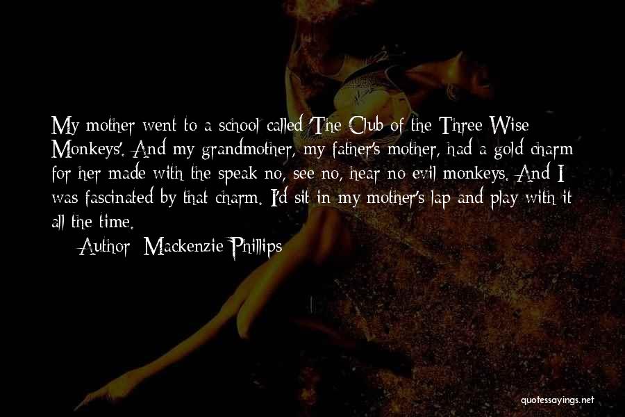 Mackenzie Phillips Quotes: My Mother Went To A School Called 'the Club Of The Three Wise Monkeys'. And My Grandmother, My Father's Mother,