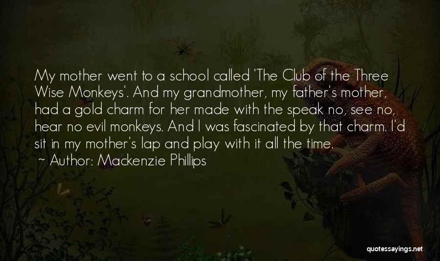Mackenzie Phillips Quotes: My Mother Went To A School Called 'the Club Of The Three Wise Monkeys'. And My Grandmother, My Father's Mother,