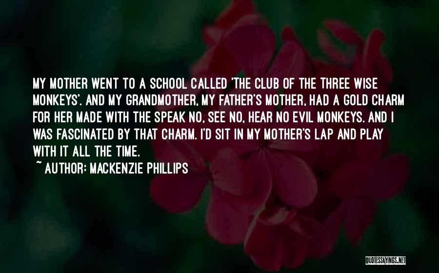 Mackenzie Phillips Quotes: My Mother Went To A School Called 'the Club Of The Three Wise Monkeys'. And My Grandmother, My Father's Mother,