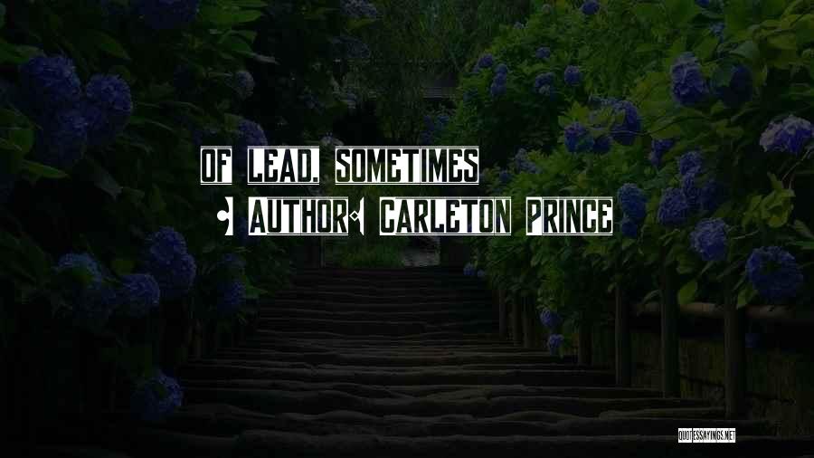 Carleton Prince Quotes: Of Lead, Sometimes