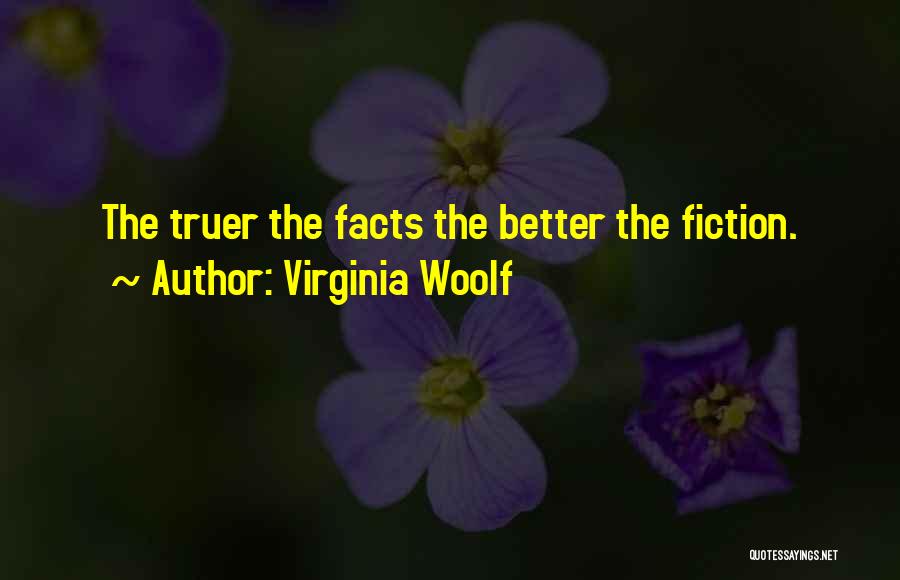 Virginia Woolf Quotes: The Truer The Facts The Better The Fiction.
