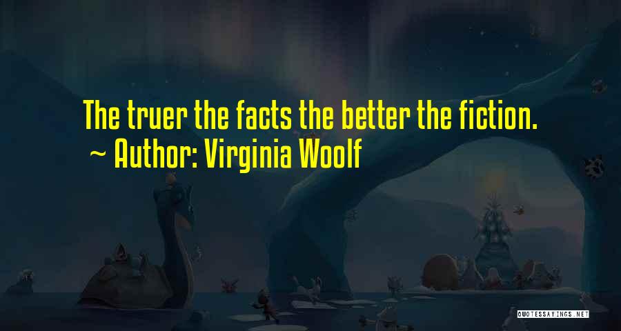 Virginia Woolf Quotes: The Truer The Facts The Better The Fiction.