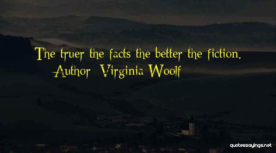 Virginia Woolf Quotes: The Truer The Facts The Better The Fiction.