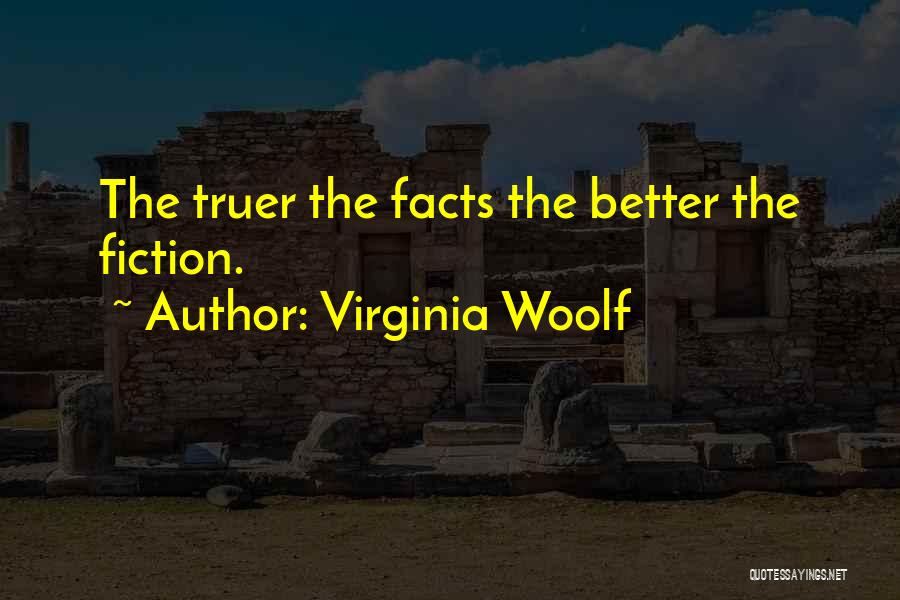 Virginia Woolf Quotes: The Truer The Facts The Better The Fiction.