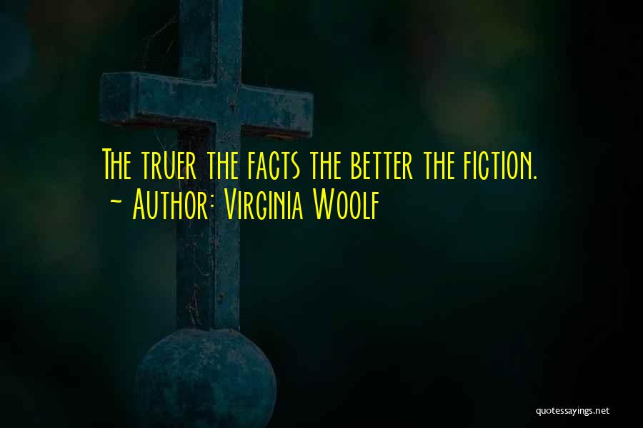 Virginia Woolf Quotes: The Truer The Facts The Better The Fiction.