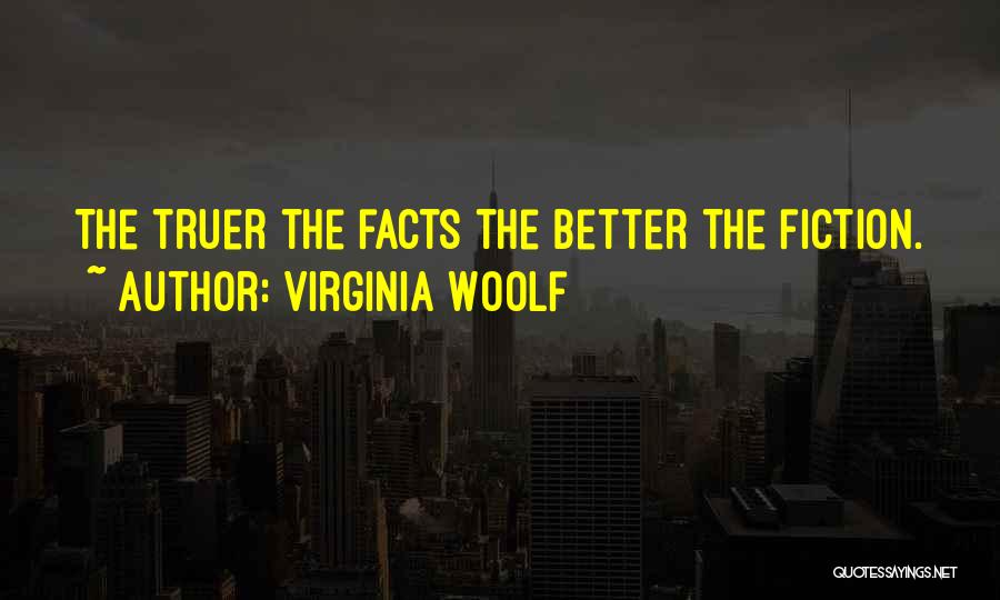 Virginia Woolf Quotes: The Truer The Facts The Better The Fiction.