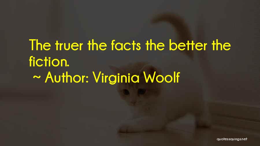 Virginia Woolf Quotes: The Truer The Facts The Better The Fiction.