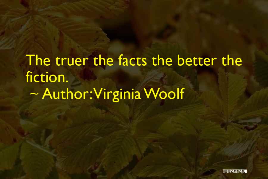 Virginia Woolf Quotes: The Truer The Facts The Better The Fiction.