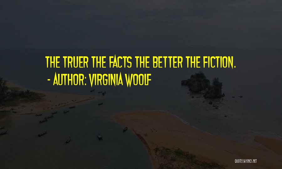 Virginia Woolf Quotes: The Truer The Facts The Better The Fiction.