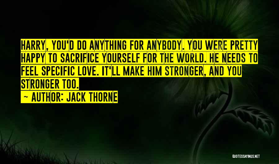 Jack Thorne Quotes: Harry, You'd Do Anything For Anybody. You Were Pretty Happy To Sacrifice Yourself For The World. He Needs To Feel