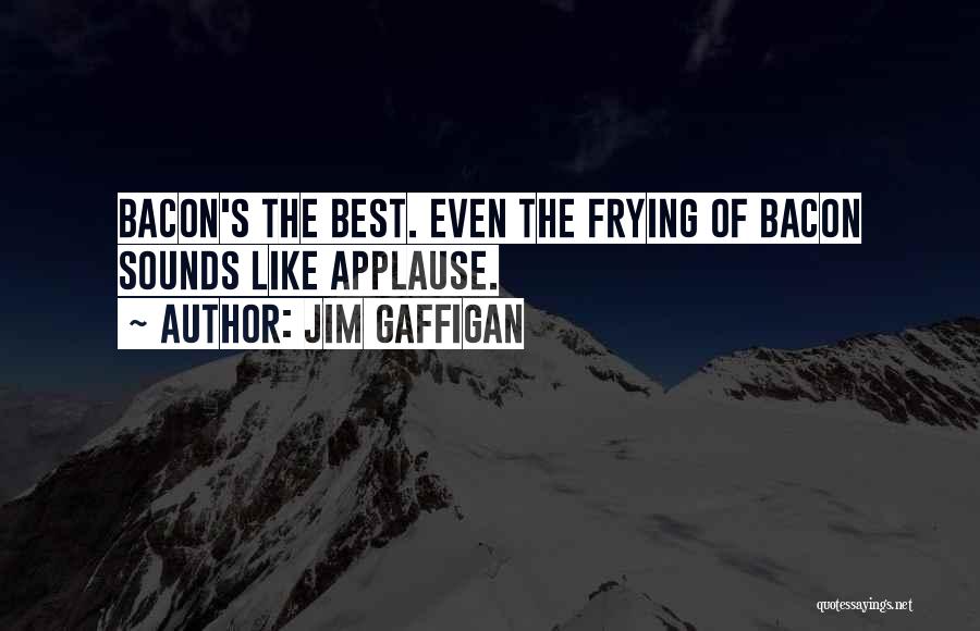 Jim Gaffigan Quotes: Bacon's The Best. Even The Frying Of Bacon Sounds Like Applause.