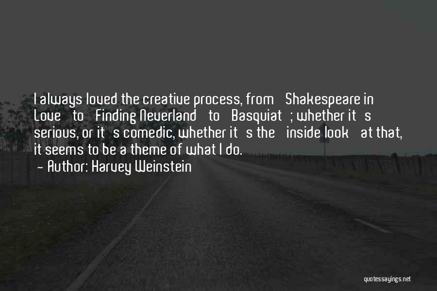 Harvey Weinstein Quotes: I Always Loved The Creative Process, From 'shakespeare In Love' To 'finding Neverland' To 'basquiat'; Whether It's Serious, Or It's