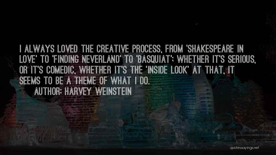 Harvey Weinstein Quotes: I Always Loved The Creative Process, From 'shakespeare In Love' To 'finding Neverland' To 'basquiat'; Whether It's Serious, Or It's