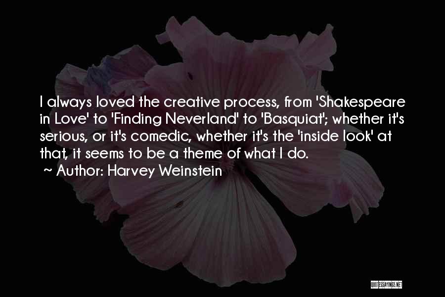 Harvey Weinstein Quotes: I Always Loved The Creative Process, From 'shakespeare In Love' To 'finding Neverland' To 'basquiat'; Whether It's Serious, Or It's